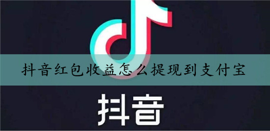 抖音红包收入如何提现到支付宝（教程图解），可以直接提现到微信吗？